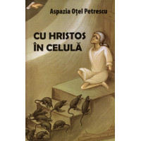 Cu Hristos în celulă (ediția a treia, revăzută) Petrescu Otel, Aspazia Cu Hristos în celulă (ediția a treia, revăzută) Petrescu Otel, Aspazia