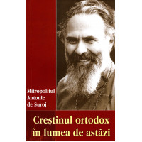Creștinul ortodox în lumea de astăzi - Antonie de Suroj, Mitrop. Creștinul ortodox în lumea de astăzi - Antonie de Suroj, Mitrop.