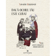 Dacă ochiul tău este curat. Notițe pentru alungarea duhului judecării Savatie Baștovoi, Ierom.