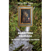 Manastirea Calugara. Un pustnic care strigă din pustiu - Chirila, Pavel, Prof. Univ. Dr. Manastirea Calugara. Un pustnic care strigă din pustiu - Chirila, Pavel, Prof. Univ. Dr.
