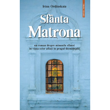 Sfânta Matrona - roman-parabolă Ordînskaia, Irina Sfânta Matrona - roman-parabolă Ordînskaia, Irina
