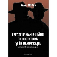 Efectele manipularii în dictatura și în democratie. Confesiunile unui contraspion Mocan, Viorel Efectele manipularii în dictatura și în democratie. Confesiunile unui contraspion Mocan, Viorel
